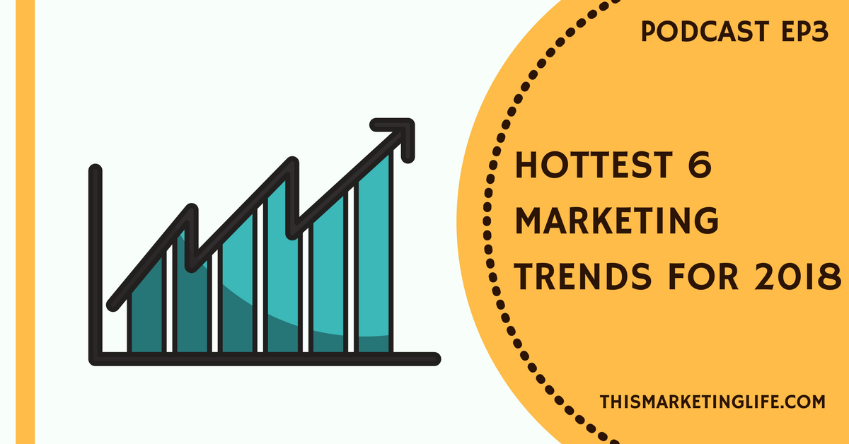 Hottest 6 Marketing Trends for 2018